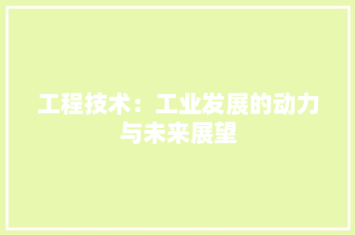 工程技术：工业发展的动力与未来展望