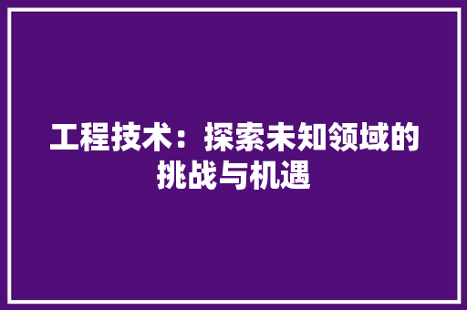 工程技术：探索未知领域的挑战与机遇