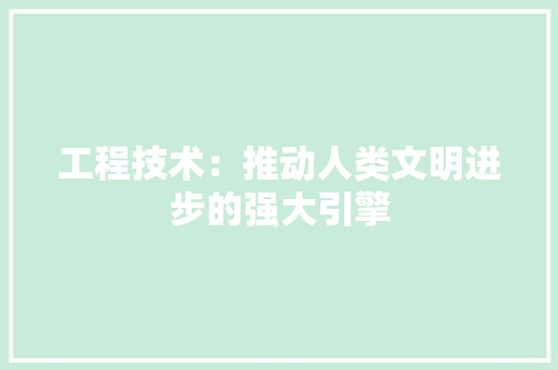 工程技术：推动人类文明进步的强大引擎