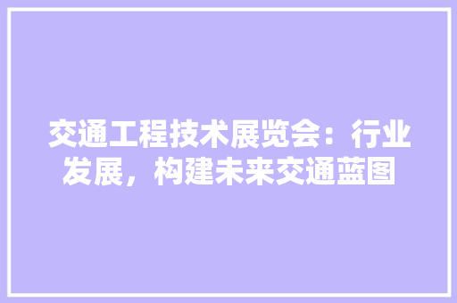 交通工程技术展览会：行业发展，构建未来交通蓝图 家居装修