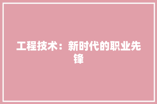 工程技术：新时代的职业先锋 中式风格装饰