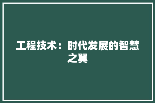 工程技术：时代发展的智慧之翼