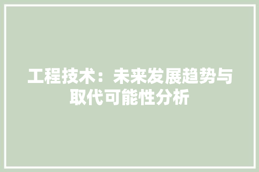 工程技术：未来发展趋势与取代可能性分析