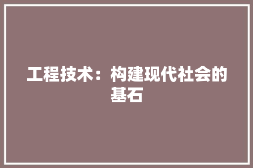 工程技术：构建现代社会的基石 中式风格装饰