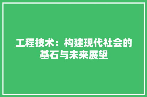 工程技术：构建现代社会的基石与未来展望