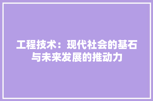 工程技术：现代社会的基石与未来发展的推动力
