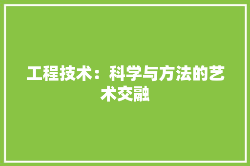 工程技术：科学与方法的艺术交融