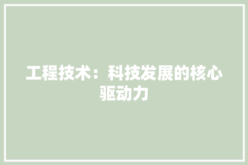 工程技术：科技发展的核心驱动力