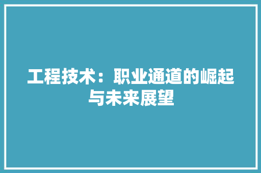 工程技术：职业通道的崛起与未来展望 中式风格装饰