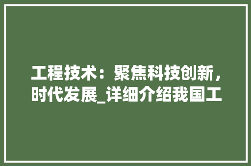 工程技术：聚焦科技创新，时代发展_详细介绍我国工程技术期刊《工程技术 中式风格装饰