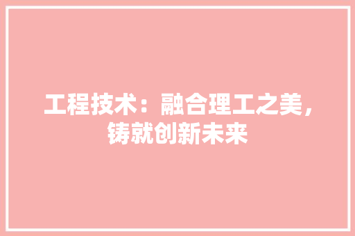 工程技术：融合理工之美，铸就创新未来 中式风格装饰