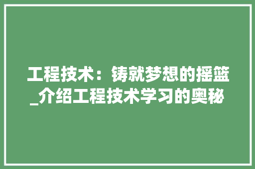 工程技术：铸就梦想的摇篮_介绍工程技术学习的奥秘