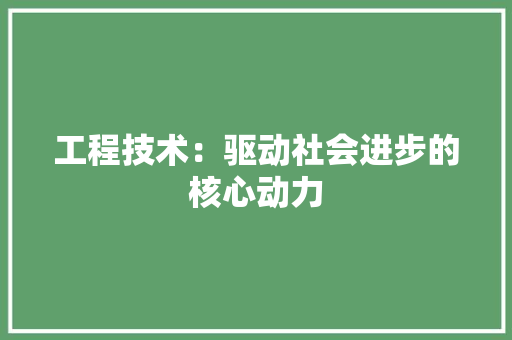 工程技术：驱动社会进步的核心动力