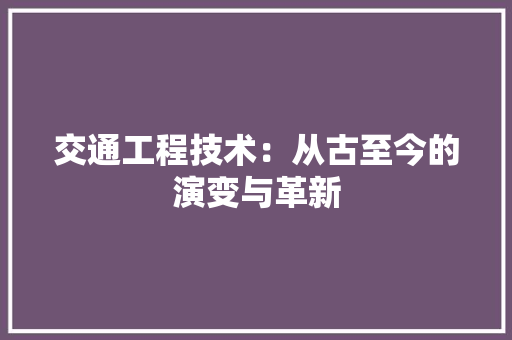 交通工程技术：从古至今的演变与革新 家居装修