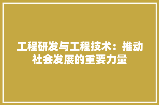 工程研发与工程技术：推动社会发展的重要力量