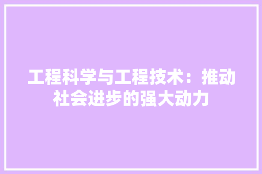 工程科学与工程技术：推动社会进步的强大动力