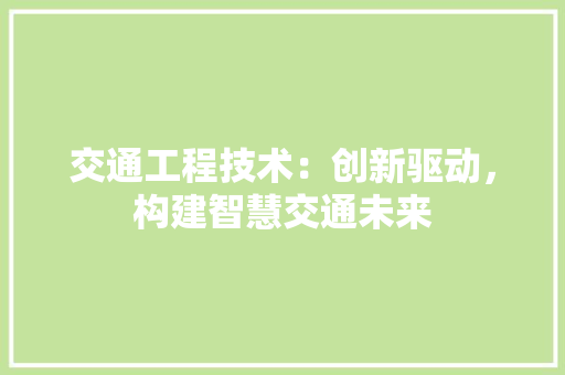 交通工程技术：创新驱动，构建智慧交通未来 家居装修