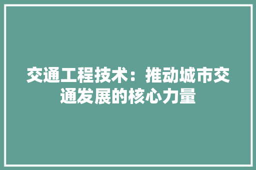 交通工程技术：推动城市交通发展的核心力量 家居装修