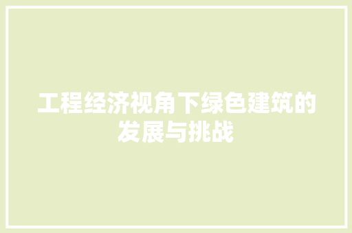 工程经济视角下绿色建筑的发展与挑战 中式风格装饰
