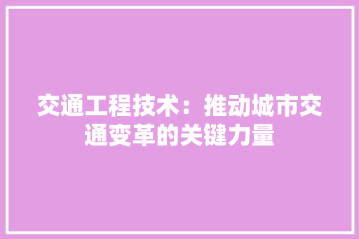 交通工程技术：推动城市交通变革的关键力量 家居装修
