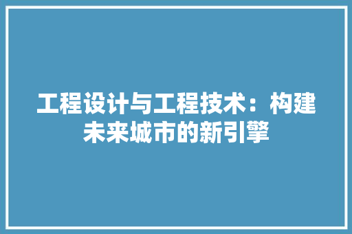 工程设计与工程技术：构建未来城市的新引擎