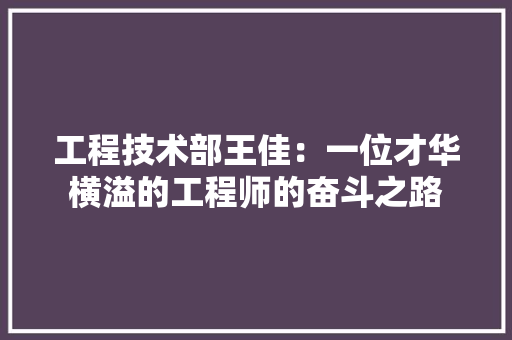 工程技术部王佳：一位才华横溢的工程师的奋斗之路