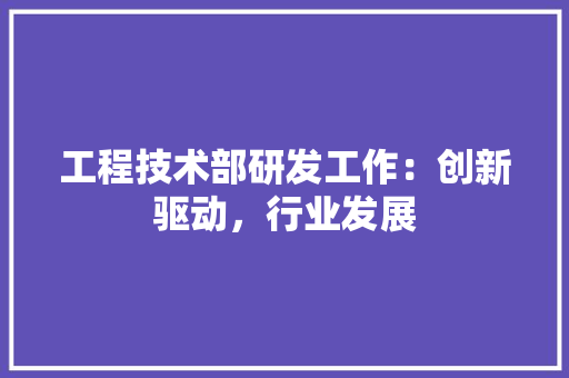 工程技术部研发工作：创新驱动，行业发展