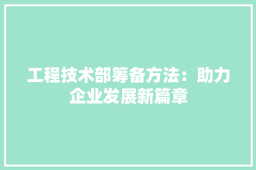 工程技术部筹备方法：助力企业发展新篇章