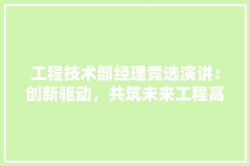 工程技术部经理竞选演讲：创新驱动，共筑未来工程高峰