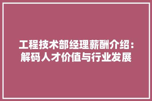 工程技术部经理薪酬介绍：解码人才价值与行业发展