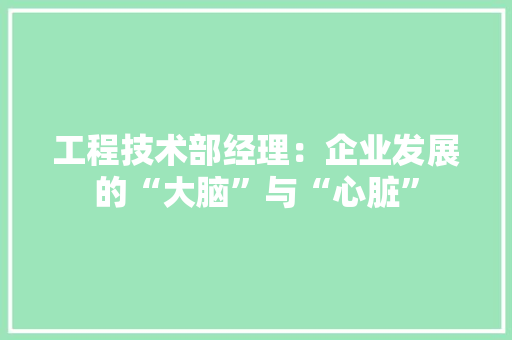 工程技术部经理：企业发展的“大脑”与“心脏”
