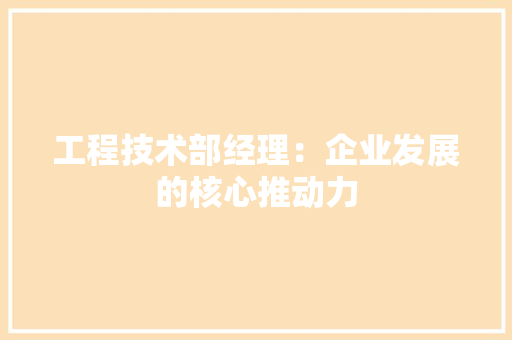 工程技术部经理：企业发展的核心推动力