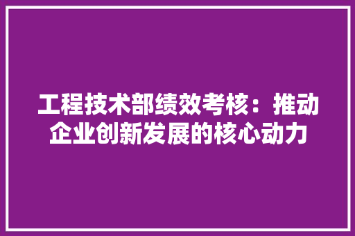 工程技术部绩效考核：推动企业创新发展的核心动力 中式风格装饰