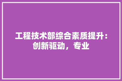 工程技术部综合素质提升：创新驱动，专业