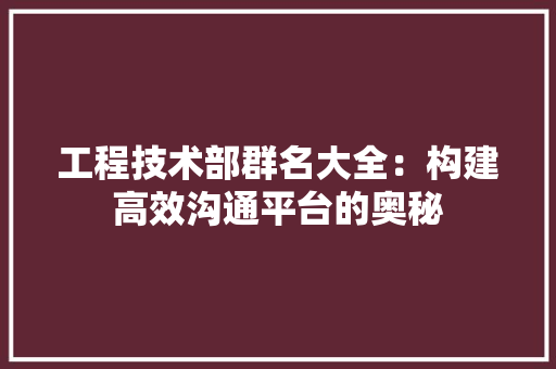 工程技术部群名大全：构建高效沟通平台的奥秘 中式风格装饰