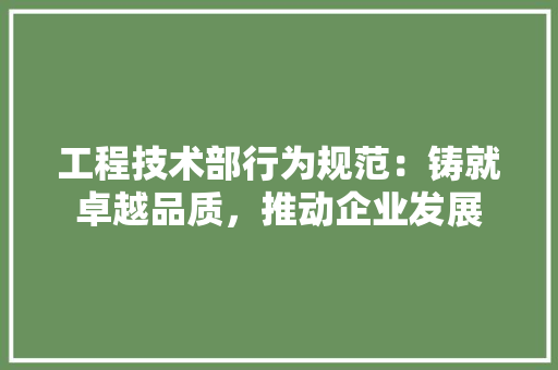 工程技术部行为规范：铸就卓越品质，推动企业发展