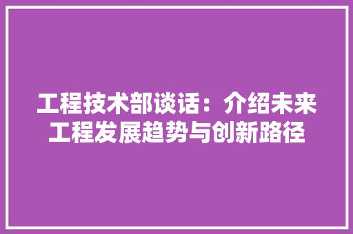 工程技术部谈话：介绍未来工程发展趋势与创新路径