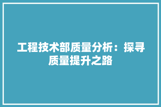 工程技术部质量分析：探寻质量提升之路