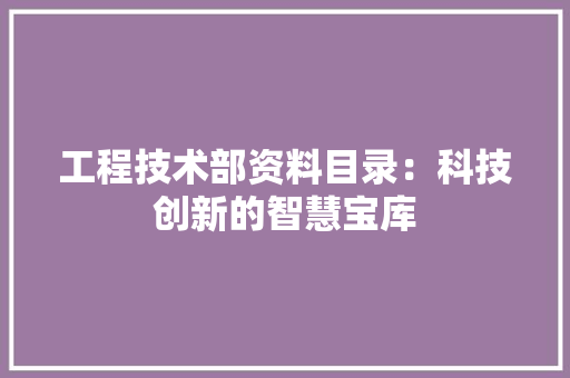 工程技术部资料目录：科技创新的智慧宝库