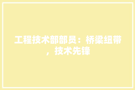 工程技术部部员：桥梁纽带，技术先锋 中式风格装饰