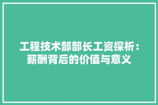 工程技术部部长工资探析：薪酬背后的价值与意义