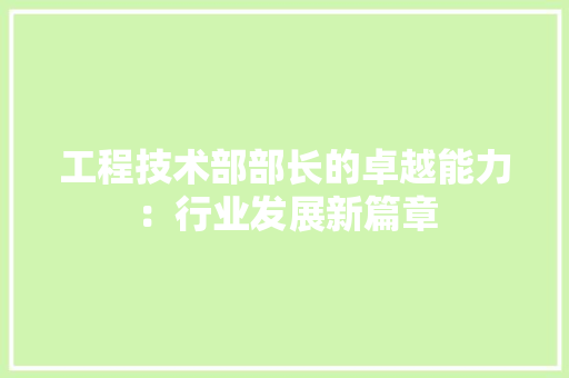 工程技术部部长的卓越能力：行业发展新篇章
