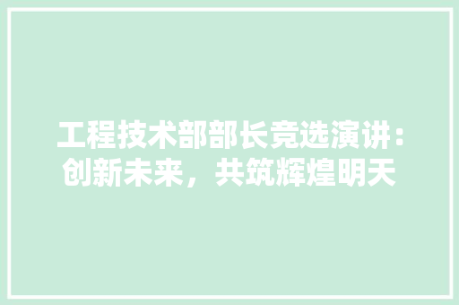 工程技术部部长竞选演讲：创新未来，共筑辉煌明天