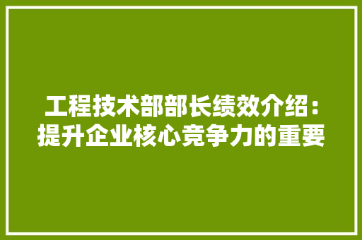 工程技术部部长绩效介绍：提升企业核心竞争力的重要举措