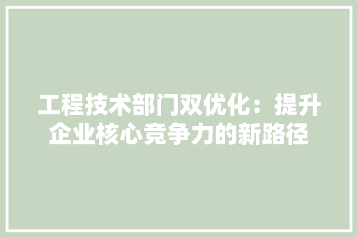工程技术部门双优化：提升企业核心竞争力的新路径