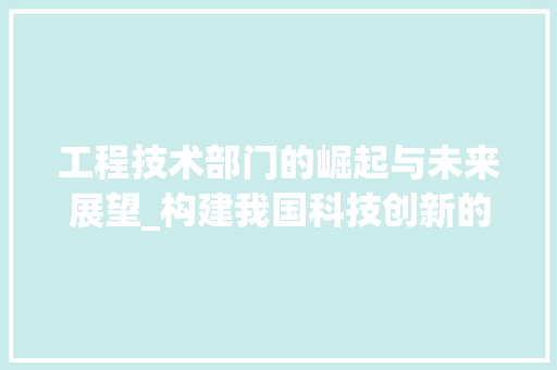 工程技术部门的崛起与未来展望_构建我国科技创新的坚实基石