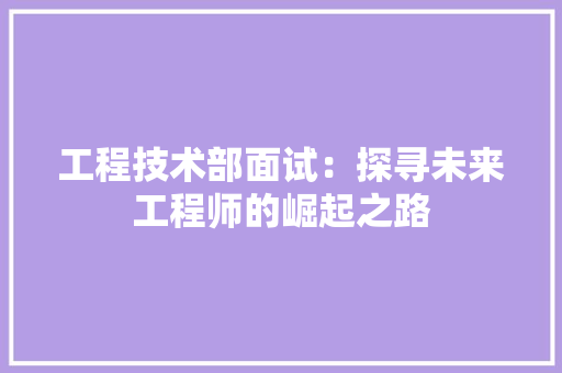 工程技术部面试：探寻未来工程师的崛起之路 中式风格装饰