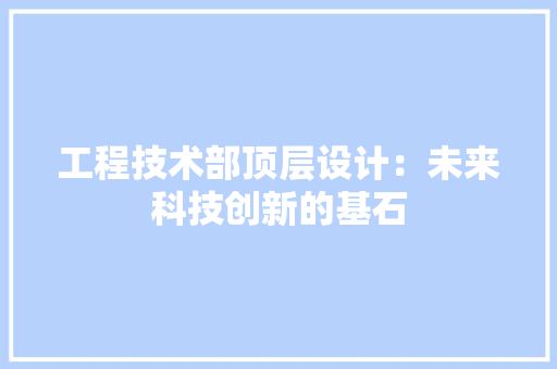 工程技术部顶层设计：未来科技创新的基石 中式风格装饰