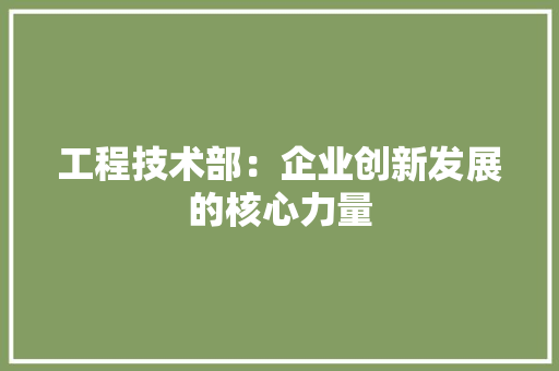 工程技术部：企业创新发展的核心力量