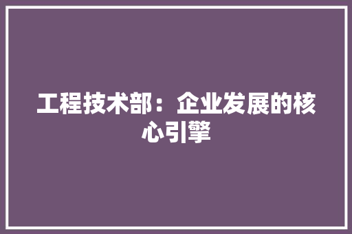 工程技术部：企业发展的核心引擎 中式风格装饰